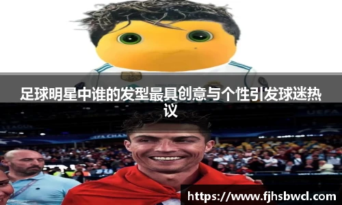 足球明星中谁的发型最具创意与个性引发球迷热议