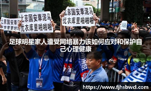足球明星家人遭受网络暴力该如何应对和保护自己心理健康
